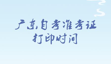 2022年4月廣東自考準(zhǔn)考證打印時間