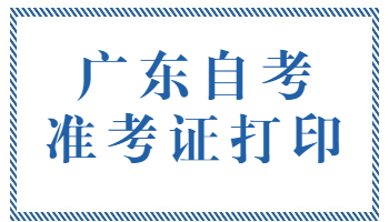 廣東自考準考證打印時間