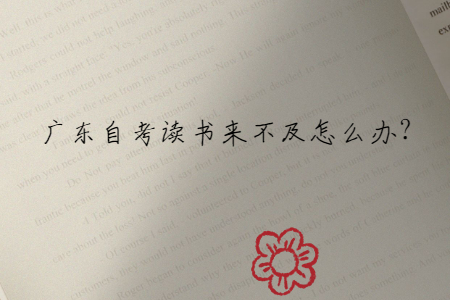廣東自考讀書來不及怎么辦?