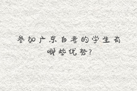 參加廣東自考的學生有哪些優(yōu)勢?